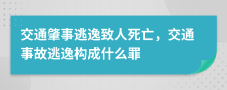 交通肇事逃逸致人死亡，交通事故逃逸构成什么罪