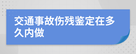 交通事故伤残鉴定在多久内做