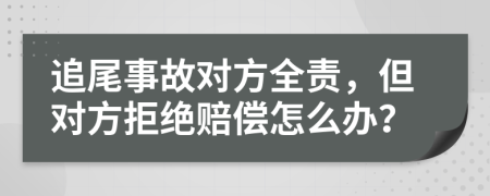 追尾事故对方全责，但对方拒绝赔偿怎么办？