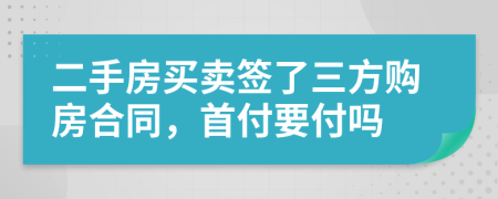 二手房买卖签了三方购房合同，首付要付吗