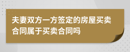 夫妻双方一方签定的房屋买卖合同属于买卖合同吗