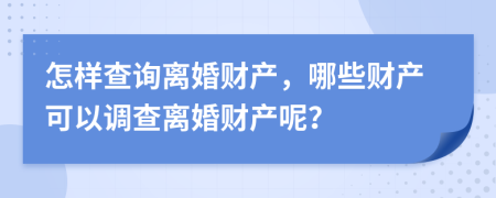 怎样查询离婚财产，哪些财产可以调查离婚财产呢？