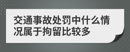 交通事故处罚中什么情况属于拘留比较多