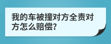 我的车被撞对方全责对方怎么赔偿？