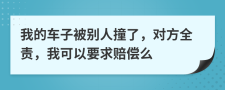 我的车子被别人撞了，对方全责，我可以要求赔偿么