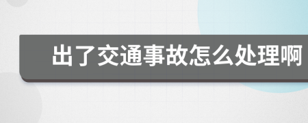 出了交通事故怎么处理啊