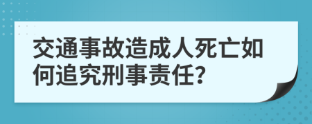 交通事故造成人死亡如何追究刑事责任？