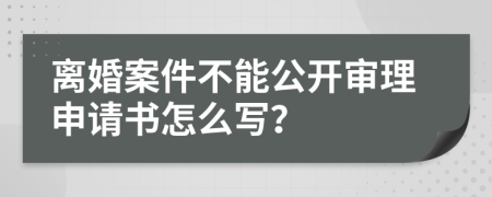 离婚案件不能公开审理申请书怎么写？