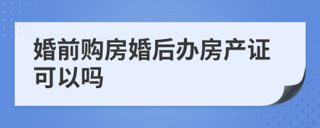 婚前购房婚后办房产证可以吗