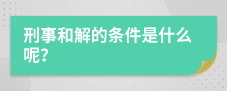 刑事和解的条件是什么呢？