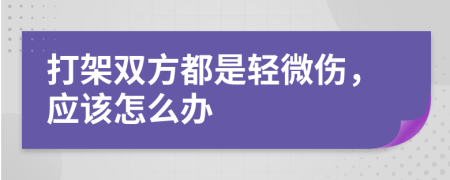 打架双方都是轻微伤，应该怎么办