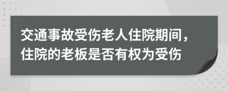 交通事故受伤老人住院期间，住院的老板是否有权为受伤