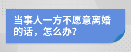 当事人一方不愿意离婚的话，怎么办？