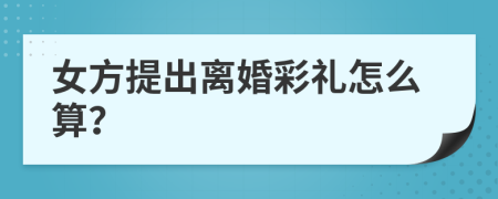 女方提出离婚彩礼怎么算？