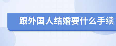 跟外国人结婚要什么手续