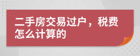 二手房交易过户，税费怎么计算的