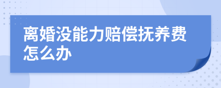 离婚没能力赔偿抚养费怎么办