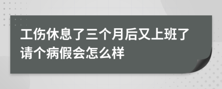 工伤休息了三个月后又上班了请个病假会怎么样