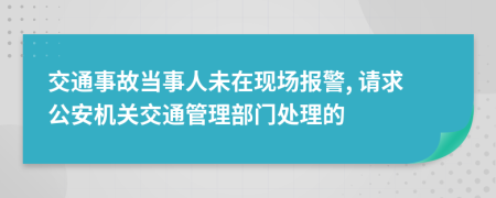 交通事故当事人未在现场报警, 请求公安机关交通管理部门处理的