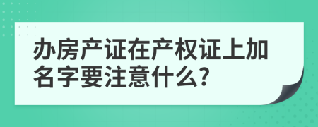 办房产证在产权证上加名字要注意什么?