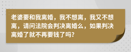 老婆要和我离婚，我不想离，我又不想离，请问法院会判决离婚么，如果判决离婚了就不再要钱了吗？