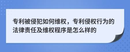 专利被侵犯如何维权，专利侵权行为的法律责任及维权程序是怎么样的