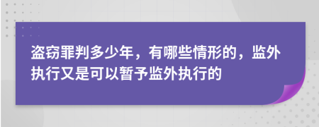 盗窃罪判多少年，有哪些情形的，监外执行又是可以暂予监外执行的