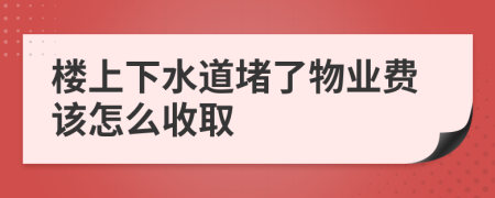 楼上下水道堵了物业费该怎么收取