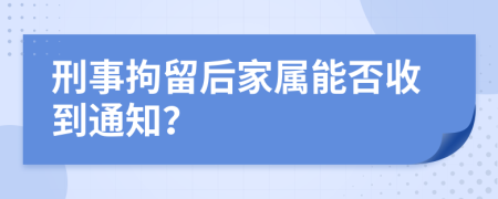 刑事拘留后家属能否收到通知？