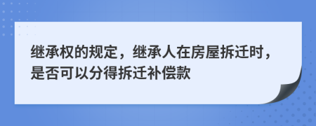 继承权的规定，继承人在房屋拆迁时，是否可以分得拆迁补偿款