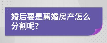 婚后要是离婚房产怎么分割呢?