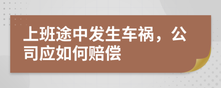 上班途中发生车祸，公司应如何赔偿