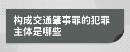 构成交通肇事罪的犯罪主体是哪些