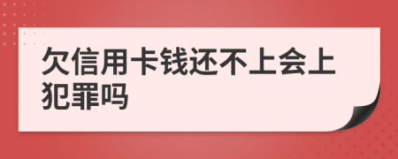 欠信用卡钱还不上会上犯罪吗