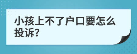 小孩上不了户口要怎么投诉？