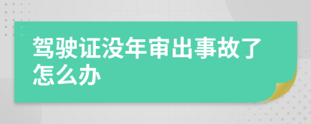 驾驶证没年审出事故了怎么办