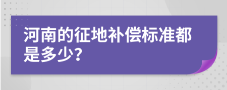 河南的征地补偿标准都是多少？