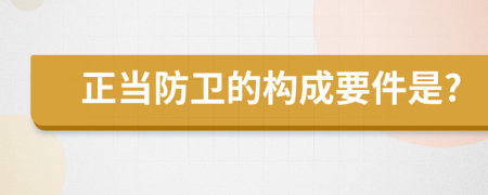 正当防卫的构成要件是?