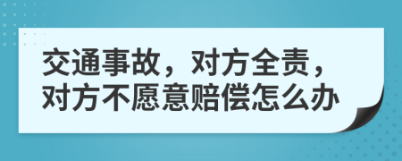 交通事故，对方全责，对方不愿意赔偿怎么办