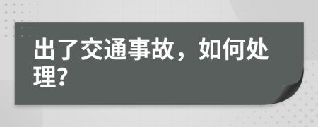 出了交通事故，如何处理？