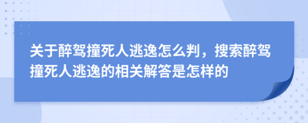 关于醉驾撞死人逃逸怎么判，搜索醉驾撞死人逃逸的相关解答是怎样的