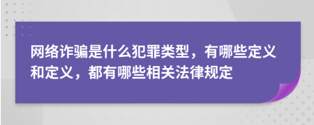 网络诈骗是什么犯罪类型，有哪些定义和定义，都有哪些相关法律规定