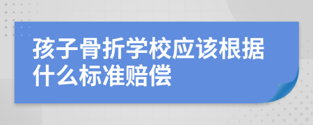 孩子骨折学校应该根据什么标准赔偿