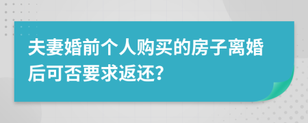 夫妻婚前个人购买的房子离婚后可否要求返还？