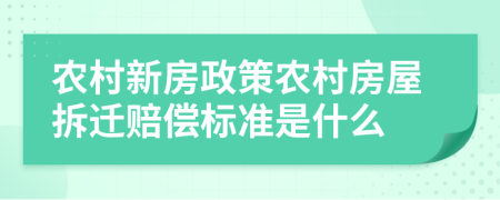 农村新房政策农村房屋拆迁赔偿标准是什么