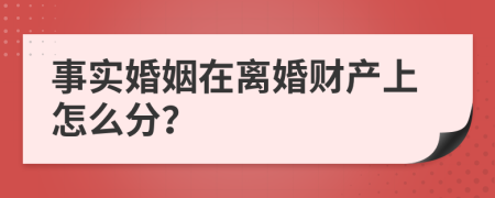 事实婚姻在离婚财产上怎么分？