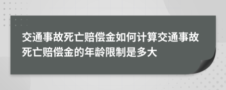 交通事故死亡赔偿金如何计算交通事故死亡赔偿金的年龄限制是多大