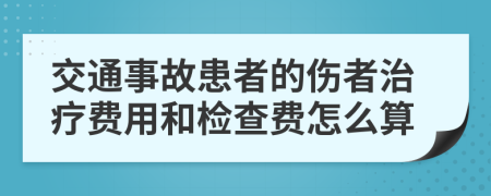 交通事故患者的伤者治疗费用和检查费怎么算