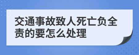 交通事故致人死亡负全责的要怎么处理