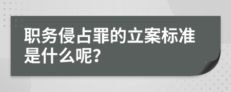 职务侵占罪的立案标准是什么呢？